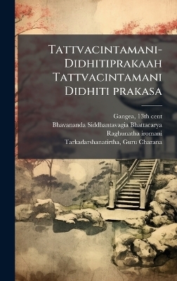 Tattvacintamani-Didhitiprakaah Tattvacintamani Didhiti prakasa - 13th Cent Gangea, Bhavananda Siddhantavagia Bhattacarya, Raghunatha Iromani