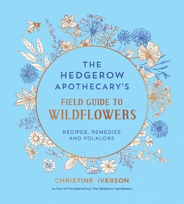 The Hedgerow Apothecary's Field Guide to Wildflowers - Christine Iverson