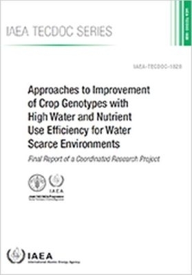Approaches to Improvement of Crop Genotypes with High Water and Nutrient Use Efficiency for Water Scarce Environments -  Food and Agriculture Organization of the United Nations,  International Atomic Energy Agency