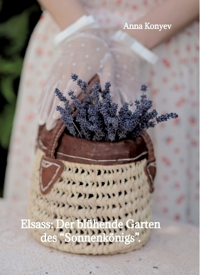 Elsass: Der bl&uuml;hende Garten des &bdquo;Sonnenk&ouml;nigs&ldquo;. - Anna Konyev