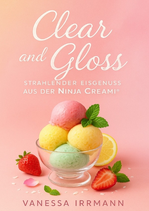 Clear and Gloss &ndash; Strahlender Eisgenuss aus der Ninja Creami&reg; - Vanessa Irrmann