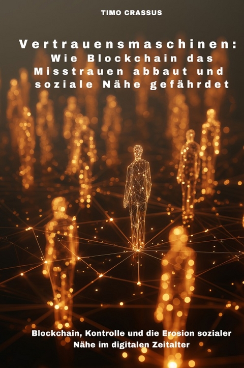 Vertrauensmaschinen: Wie Blockchain das Misstrauen abbaut und soziale Nähe gefährdet - Timo Crassus