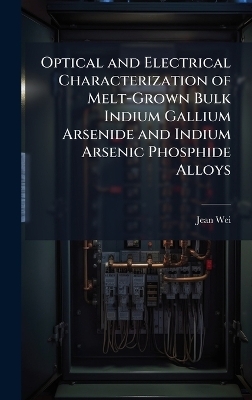Optical and Electrical Characterization of Melt-Grown Bulk Indium Gallium Arsenide and Indium Arsenic Phosphide Alloys - Jean Wei