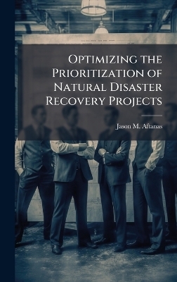 Optimizing the Prioritization of Natural Disaster Recovery Projects - Jason M Aftanas