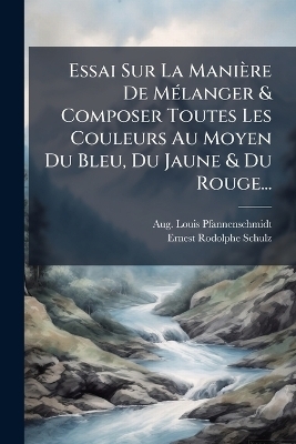 Essai Sur La Manière De MÃ(c)langer & Composer Toutes Les Couleurs Au Moyen Du Bleu, Du Jaune & Du Rouge...