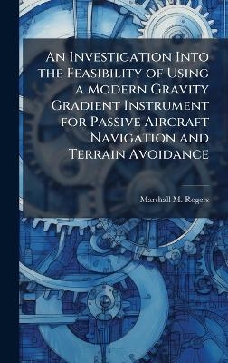 An Investigation Into the Feasibility of Using a Modern Gravity Gradient Instrument for Passive Aircraft Navigation and Terrain Avoidance - Marshall M Rogers