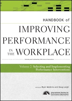 Handbook of Improving Performance in the Workplace , Volume Two: Selecting and Implementing Performan ce Interventions - 