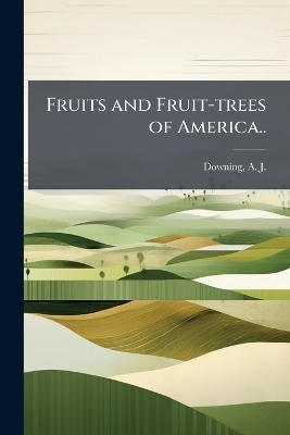 Fruits and Fruit-trees of America.. - 