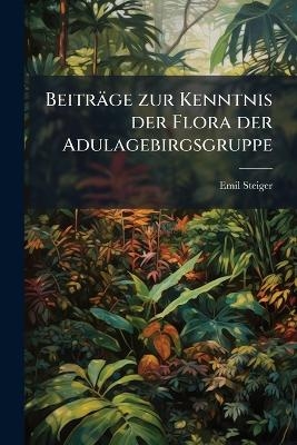 Beitr&auml;ge zur Kenntnis der Flora der Adulagebirgsgruppe - Emil 1892- Steiger