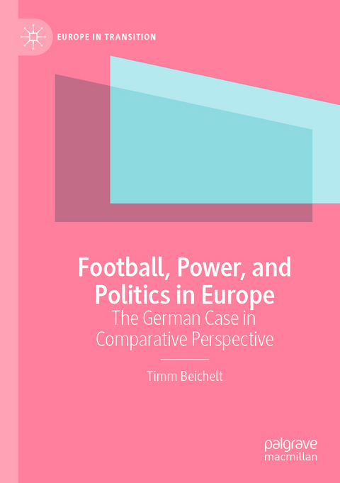 Football, Power, and Politics in Europe - Timm Beichelt