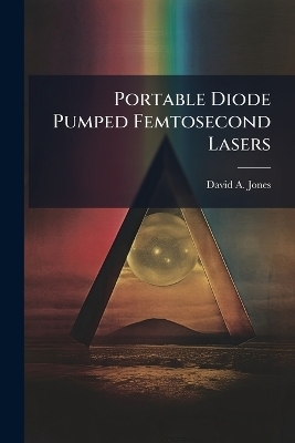 Portable Diode Pumped Femtosecond Lasers - David A Jones