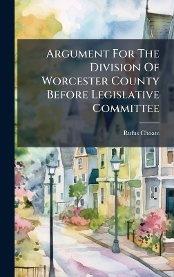 Argument For The Division Of Worcester County Before Legislative Committee - Rufus Choate
