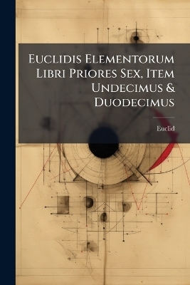 Euclidis Elementorum Libri Priores Sex, Item Undecimus & Duodecimus