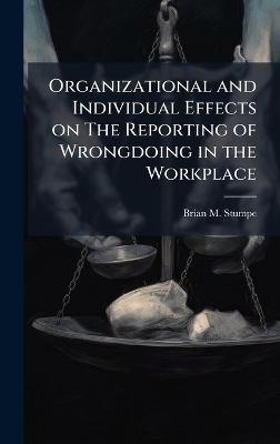 Organizational and Individual Effects on The Reporting of Wrongdoing in the Workplace - Brian M Stumpe