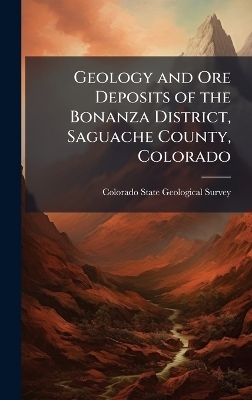 Geology and Ore Deposits of the Bonanza District, Saguache County, Colorado - 