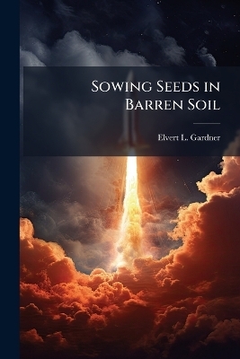 Sowing Seeds in Barren Soil - Elvert L Gardner