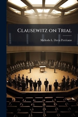 Clausewitz on Trial - Melinda L Davis-Perritano