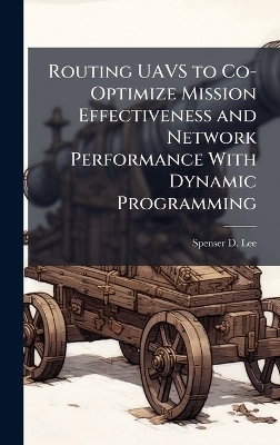 Routing UAVS to Co-Optimize Mission Effectiveness and Network Performance With Dynamic Programming - Spenser D Lee