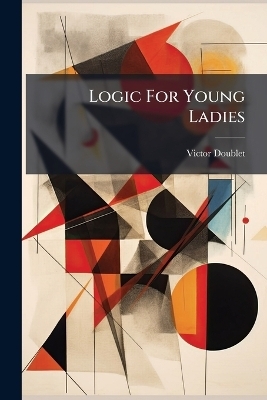 Logic For Young Ladies - Victor Doublet