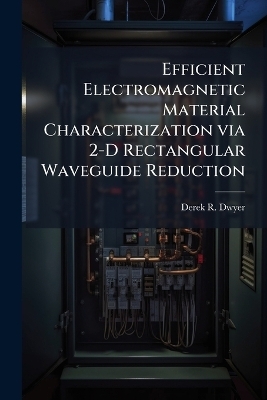 Efficient Electromagnetic Material Characterization via 2-D Rectangular Waveguide Reduction - Derek R Dwyer