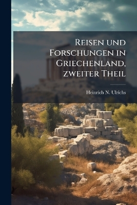 Reisen und Forschungen in Griechenland, zweiter Theil - Heinrich N Ulrichs