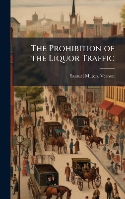 The Prohibition of the Liquor Traffic - Samuel Milton Vernon