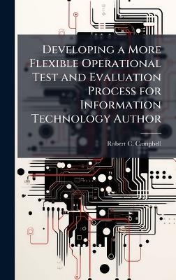 Developing a More Flexible Operational Test and Evaluation Process for Information Technology Author - Robert C Campbell