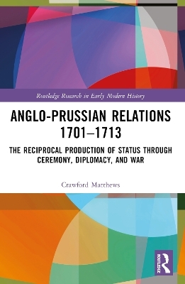 Anglo-Prussian Relations 1701&ndash;1713 - Crawford Matthews