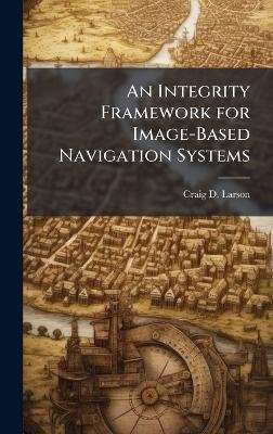 An Integrity Framework for Image-Based Navigation Systems - Craig D Larson