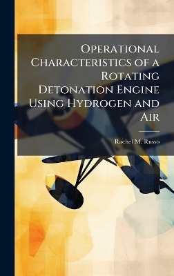 Operational Characteristics of a Rotating Detonation Engine Using Hydrogen and Air - Rachel M Russo