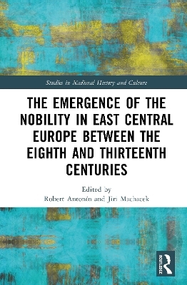 The Emergence of the Nobility in East Central Europe between the Eighth and Thirteenth Centuries - 