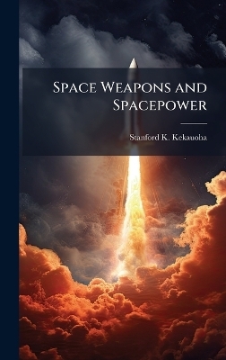 Space Weapons and Spacepower - Stanford K Kekauoha