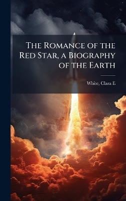 The Romance of the Red Star, a Biography of the Earth - 