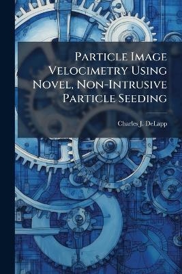 Particle Image Velocimetry Using Novel, Non-Intrusive Particle Seeding - Charles J Delapp