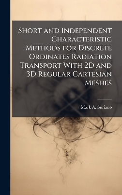 Short and Independent Characteristic Methods for Discrete Ordinates Radiation Transport With 2D and 3D Regular Cartesian Meshes - Mark A Suriano