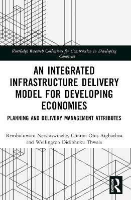 An Integrated Infrastructure Delivery Model for Developing Economies - Rembuluwani Netshiswinzhe, Clinton Aigbavboa, Wellington Didibhuku Thwala