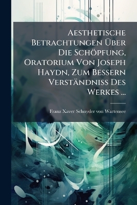 Aesthetische Betrachtungen Ãber Die Schöpfung, Oratorium Von Joseph Haydn, Zum Bessern Verständniss Des Werkes ...