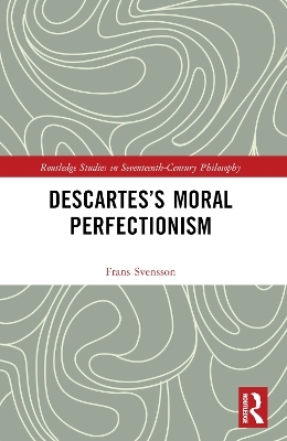 Descartes’s Moral Perfectionism - Frans Svensson