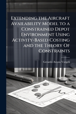 Extending the Aircraft Availability Model to a Constrained Depot Environment Using Activity-Based Costing and the Theory Of Constraints