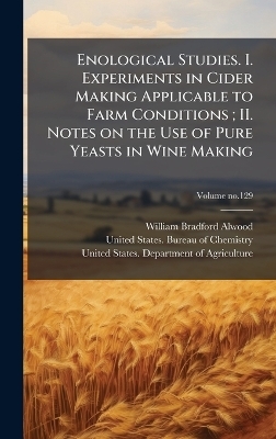 Enological Studies. I. Experiments in Cider Making Applicable to Farm Conditions; II. Notes on the Use of Pure Yeasts in Wine Making - William Bradford 1859-1946 Alwood