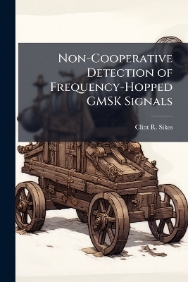 Non-Cooperative Detection of Frequency-Hopped GMSK Signals - Clint R Sikes
