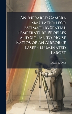 An Infrared Camera Simulation for Estimating Spatial Temperature Profiles and Signal-to-Noise Ratios of an Airborne Laser-Illuminated Target - David F Orth