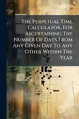 The Perpetual Time Calculator, For Ascertaining The Number Of Days From Any Given Day To Any Other Within The Year