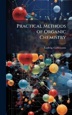 Practical Methods of Organic Chemistry - Ludwig Gattemann