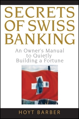 Secrets of Swiss Banking – An Owner′s Manual to Quietly Building a Fortune