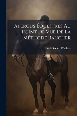 Aper&ccedil;us &Atilde;questres Au Point De Vue De La M&Atilde;(c)thode Baucher - Louis Rupert Wachter