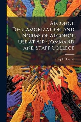 Alcohol Deglamorization and Norms of Alcohol Use at Air Command and Staff College - Cory H Lyman