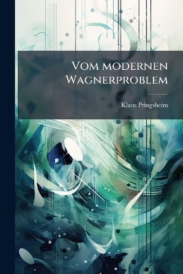 Vom modernen Wagnerproblem - Klaus 1883- Pringsheim
