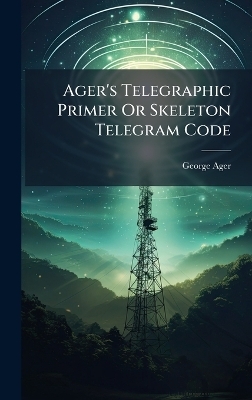 Ager's Telegraphic Primer Or Skeleton Telegram Code
