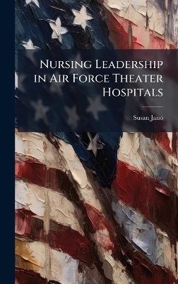 Nursing Leadership in Air Force Theater Hospitals - Susan Jano